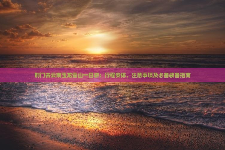 荆门去云南玉龙雪山一日