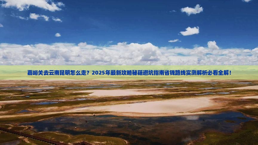 嘉峪关去云南昆明攻略