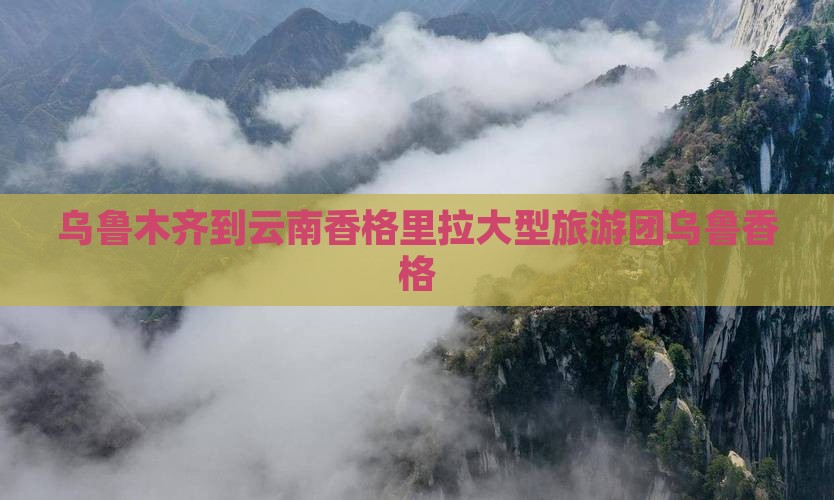 乌鲁木齐到云南香格里拉大型旅游团