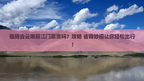 临猗去云南丽江门票 临猗去云南丽江门票