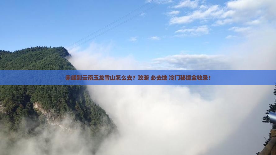 赤峰到云南玉龙雪山必去地 赤峰到云南玉龙雪山必去地
