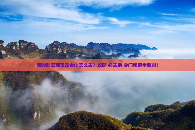 赤峰到云南玉龙雪山必去地 赤峰到云南玉龙雪山必去地