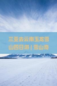三亚去云南玉龙雪山四日游