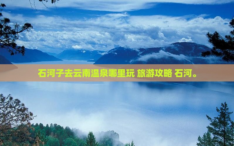 石河子去云南温泉哪里玩