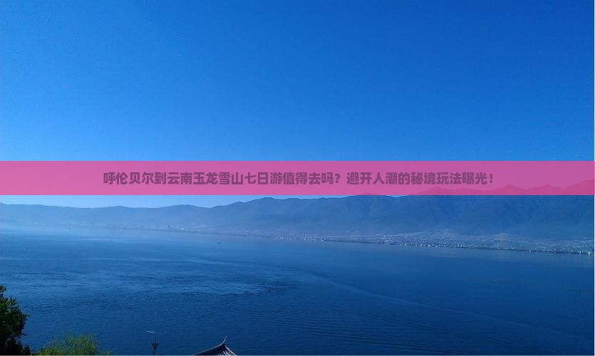 呼伦贝尔到云南玉龙雪山七日游