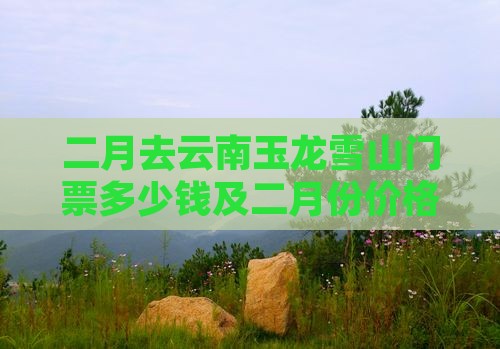 二月去云南玉龙雪山门票