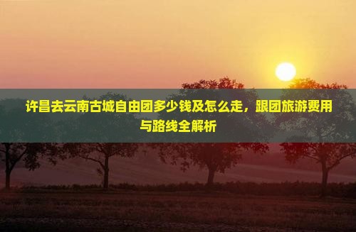许昌去云南古城自由团