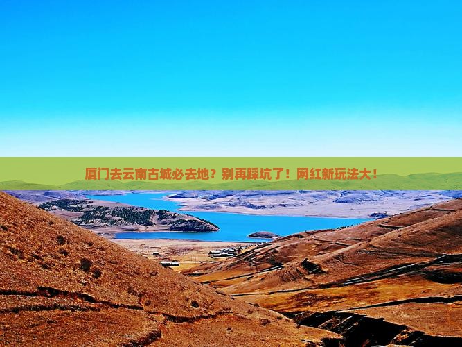 厦门去云南古城必去地