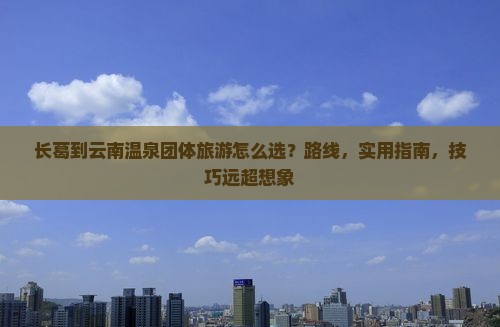 长葛到云南温泉团体旅游
