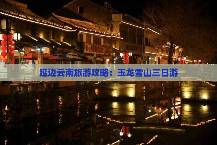 延边去云南玉龙雪山三日游