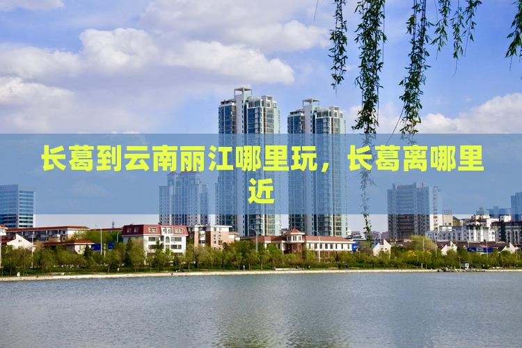长葛到云南丽江哪里玩