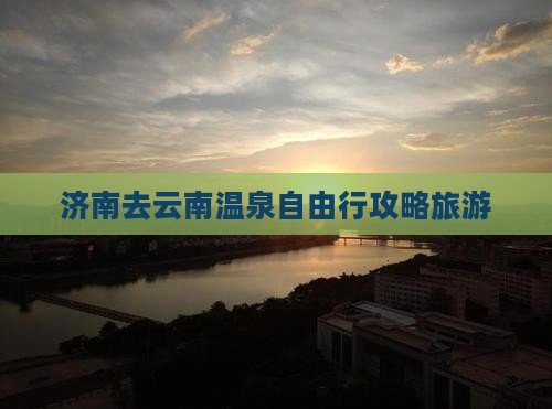 济南去云南温泉自由行