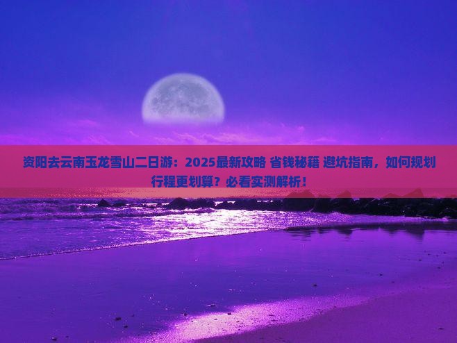 资阳去云南玉龙雪山二日游