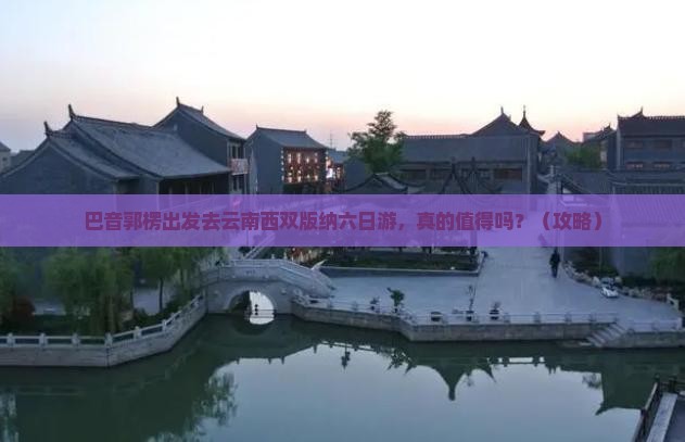 巴音郭楞去云南西双版纳六日游