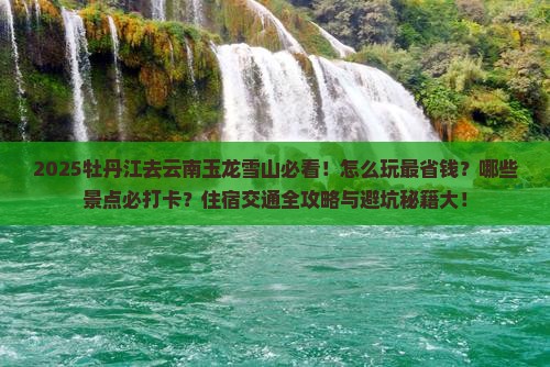 牡丹江去云南玉龙雪山哪里玩