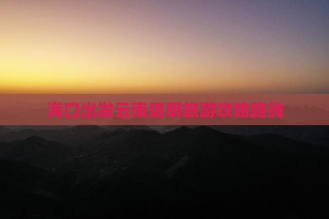 海口去云南昆明攻略