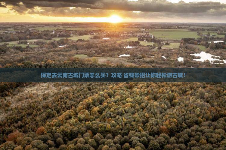 保定去云南古城门票