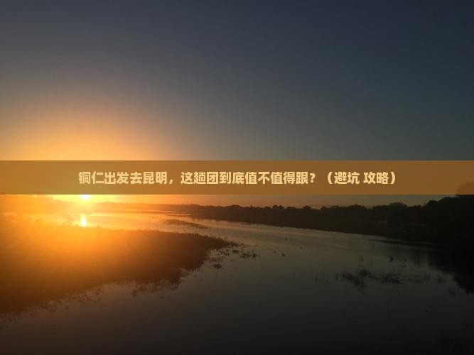 铜仁到云南昆明大型旅游团