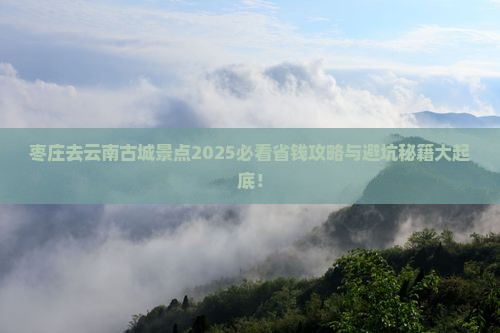 枣庄去云南古城景点