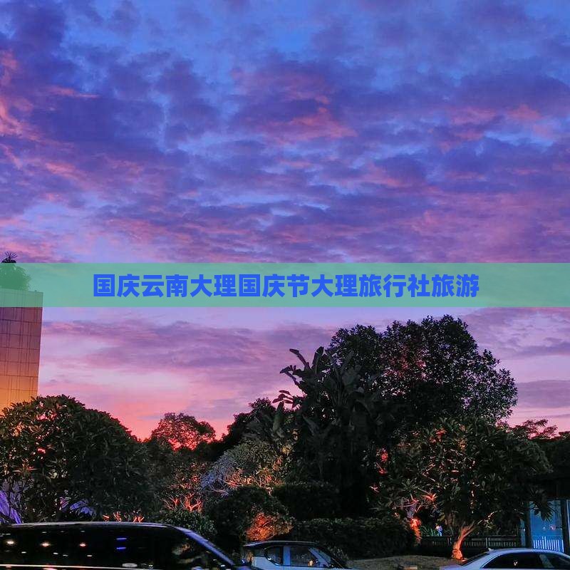 国庆节到云南大理旅行社