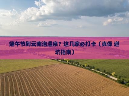 端午节到云南温泉必去地