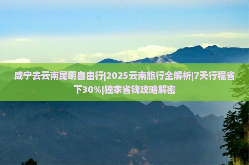 咸宁去云南昆明自由行