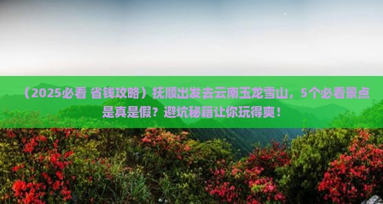 抚顺到云南玉龙雪山景点