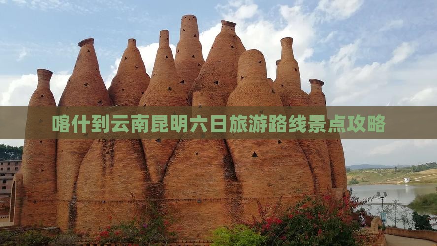 喀什到云南昆明六日游