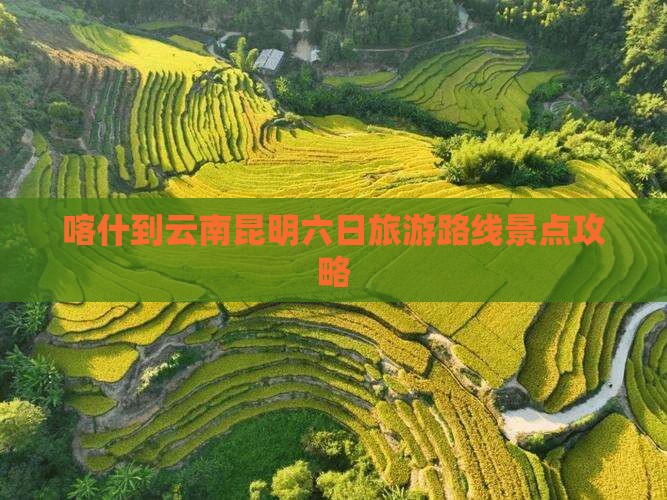 喀什到云南昆明六日游