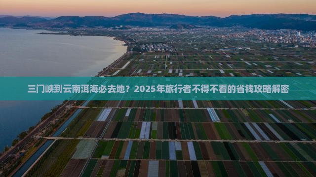 三门峡到云南洱海必去地