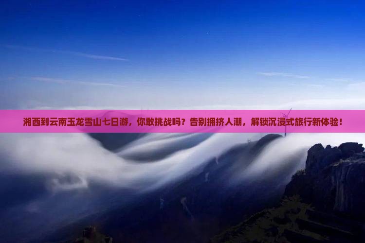 湘西到云南玉龙雪山七日游