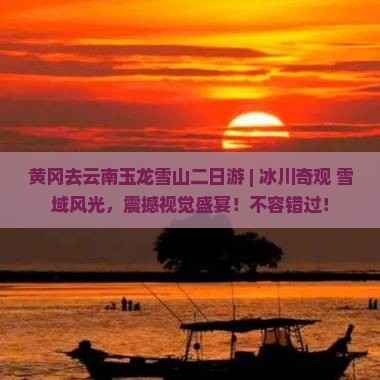 黄冈去云南玉龙雪山二日游