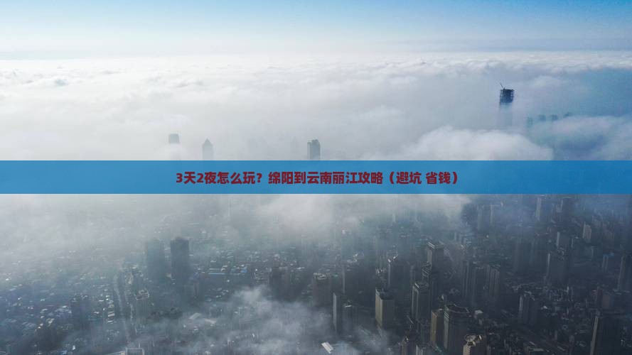 绵阳到云南丽江攻略