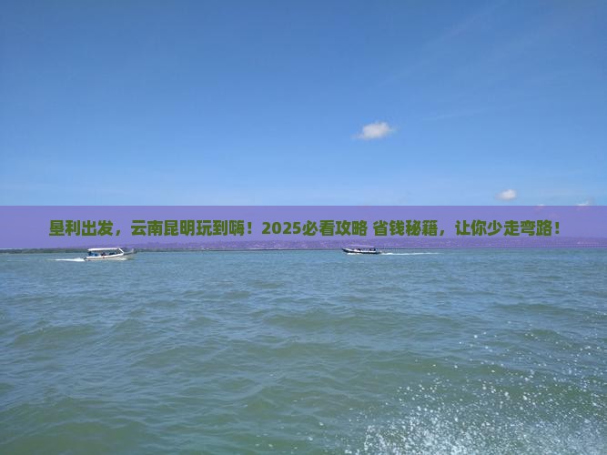 垦利到云南昆明必去地