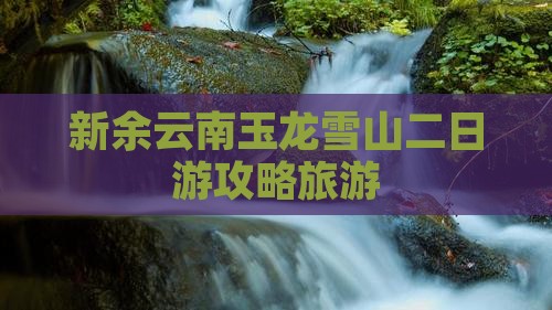 新余到云南玉龙雪山二日游