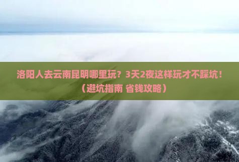 洛阳去云南昆明哪里玩