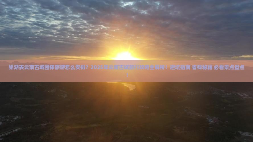 巢湖去云南古城团体旅游