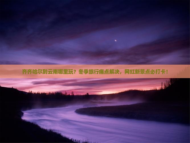 齐齐哈尔到云南哪里玩