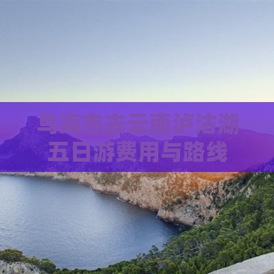 乌海市去云南泸沽湖五日游