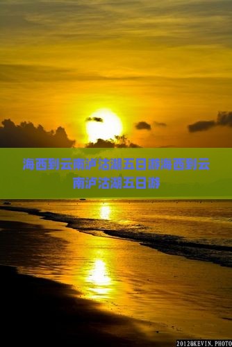 海西到云南泸沽湖五日游