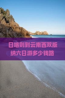 日喀则到云南西双版纳六日游
