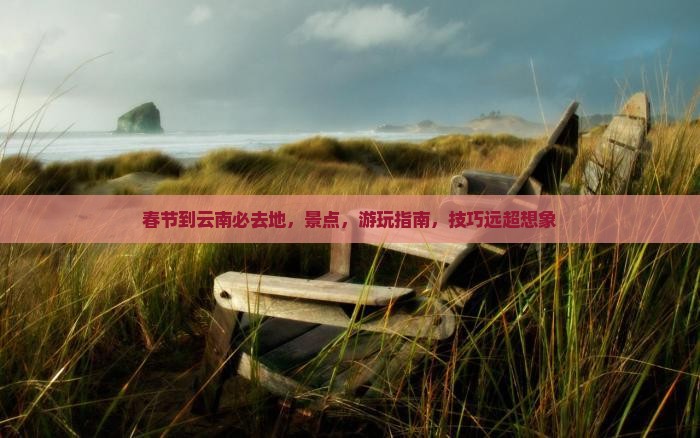 春节到云南必去地 春节到云南必去地