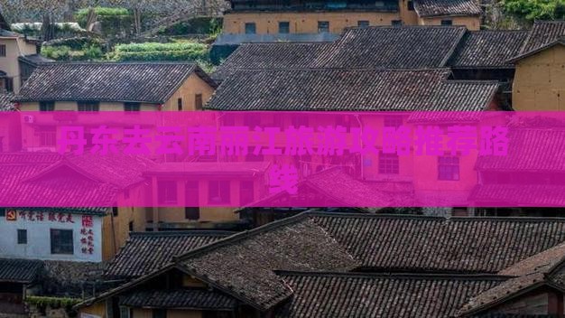 丹东去云南丽江景点