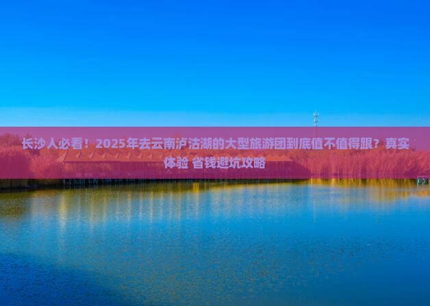 长沙去云南泸沽湖大型旅游团
