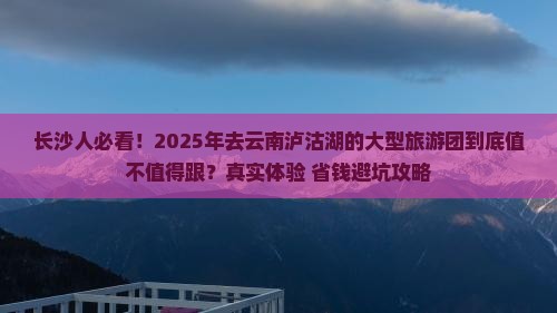 长沙去云南泸沽湖大型旅游团