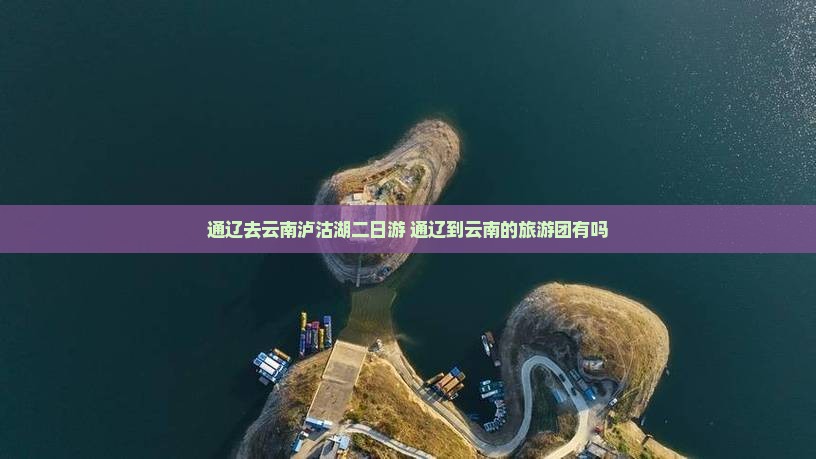 通辽去云南泸沽湖二日游