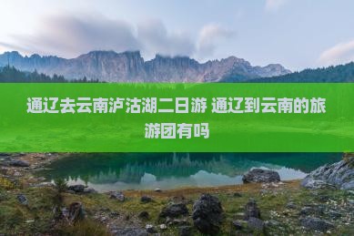 通辽去云南泸沽湖二日游