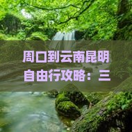 周口到云南昆明攻略