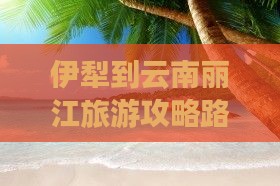 伊犁到云南丽江旅游