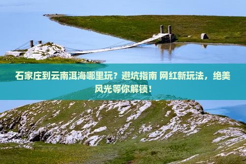 石家庄到云南洱海哪里玩